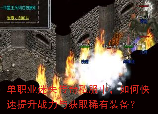 单职业迷失传奇私服中,如何快速提升战力与获取稀有装备? 单职业迷失传奇私服中,如何快速提升战力与获取稀有装备?