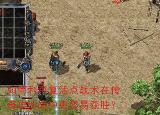 如何利用复活点战术在传奇攻沙战中更容易获胜? 如何利用复活点战术在传奇攻沙战中更容易获胜?