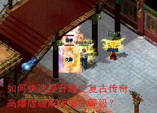 如何快速提升超变复古传奇高爆版破解版角色等级? 如何快速提升超变复古传奇高爆版破解版角色等级?