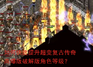 如何快速提升超变复古传奇高爆版破解版角色等级? 如何快速提升超变复古传奇高爆版破解版角色等级?