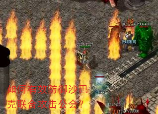 如何有效防御沙巴克联合攻击公会? 如何有效防御沙巴克联合攻击公会?