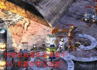 传奇私服迷失版本新手入门有哪些常见问题? 传奇私服迷失版本新手入门有哪些常见问题?