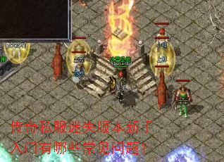 传奇私服迷失版本新手入门有哪些常见问题? 传奇私服迷失版本新手入门有哪些常见问题?