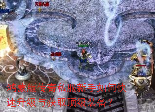 鸿蒙版传奇私服新手如何快速升级与获取顶级装备? 鸿蒙版传奇私服新手如何快速升级与获取顶级装备?