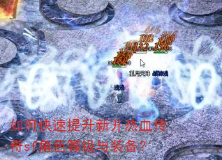 如何快速提升新开热血传奇sf角色等级与装备? 如何快速提升新开热血传奇sf角色等级与装备?