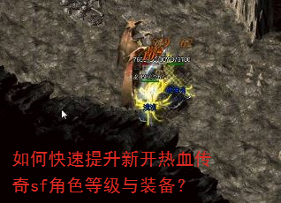 如何快速提升新开热血传奇sf角色等级与装备? 如何快速提升新开热血传奇sf角色等级与装备?
