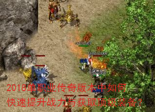 2018单职业传奇版本中如何快速提升战力与获取顶级装备? 2018单职业传奇版本中如何快速提升战力与获取顶级装备?