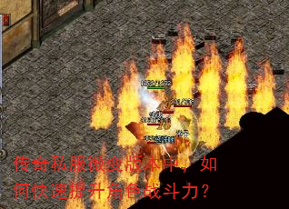传奇私服微变版本中,如何快速提升角色战斗力? 传奇私服微变版本中,如何快速提升角色战斗力?