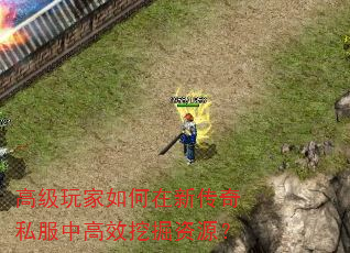 高级玩家如何在新传奇私服中高效挖掘资源? 高级玩家如何在新传奇私服中高效挖掘资源?