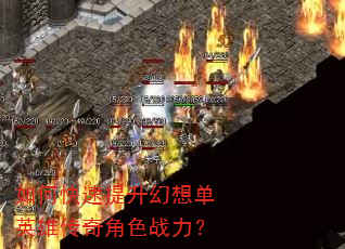 如何快速提升幻想单英雄传奇角色战力? 如何快速提升幻想单英雄传奇角色战力?