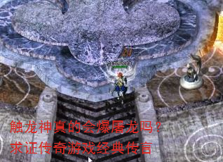 触龙神真的会爆屠龙吗?求证传奇游戏经典传言 触龙神真的会爆屠龙吗?求证传奇游戏经典传言