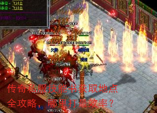 传奇私服技能书获取地点全攻略,哪里打最效率? 传奇私服技能书获取地点全攻略,哪里打最效率?