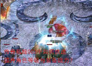 传奇私服003中如何快速提升角色等级与装备战力? 传奇私服003中如何快速提升角色等级与装备战力?