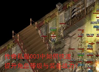 传奇私服003中如何快速提升角色等级与装备战力? 传奇私服003中如何快速提升角色等级与装备战力?