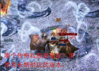 哪个传奇私服最稳定?求推荐长期耐玩的版本。 哪个传奇私服最稳定?求推荐长期耐玩的版本。