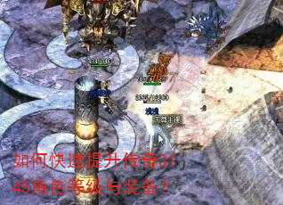 如何快速提升传奇3145角色等级与装备? 如何快速提升传奇3145角色等级与装备?