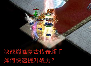 决战巅峰复古传奇新手如何快速提升战力? 决战巅峰复古传奇新手如何快速提升战力?