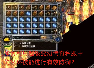如何利用超级变幻传奇私服中的火环技能进行有效防御? 如何利用超级变幻传奇私服中的火环技能进行有效防御?