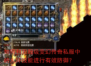 如何利用超级变幻传奇私服中的火环技能进行有效防御? 如何利用超级变幻传奇私服中的火环技能进行有效防御?