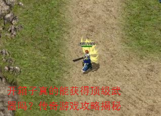 开箱子真的能获得顶级武器吗?传奇游戏攻略揭秘 开箱子真的能获得顶级武器吗?传奇游戏攻略揭秘