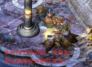 参加玛法特训前,传奇私服玩家需做好哪些准备? 参加玛法特训前,传奇私服玩家需做好哪些准备?