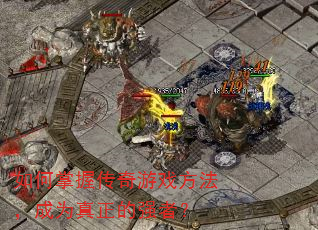 如何掌握传奇游戏方法,成为真正的强者? 如何掌握传奇游戏方法,成为真正的强者?