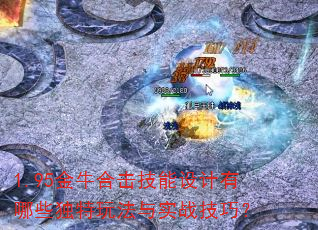 1.95金牛合击技能设计有哪些独特玩法与实战技巧? 1.95金牛合击技能设计有哪些独特玩法与实战技巧?
