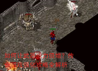 如何让武器威力倍增?传奇游戏强化攻略全解析 如何让武器威力倍增?传奇游戏强化攻略全解析