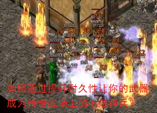 如何通过提升耐久性让你的武器成为传奇战场上的不败神兵? 如何通过提升耐久性让你的武器成为传奇战场上的不败神兵?