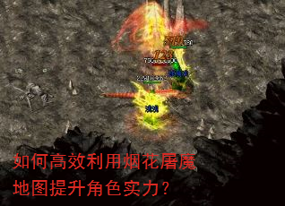如何高效利用烟花屠魔地图提升角色实力? 如何高效利用烟花屠魔地图提升角色实力?