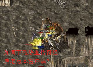 如何下载热血传奇经典老版本客户端? 如何下载热血传奇经典老版本客户端?