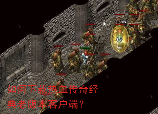 如何下载热血传奇经典老版本客户端? 如何下载热血传奇经典老版本客户端?