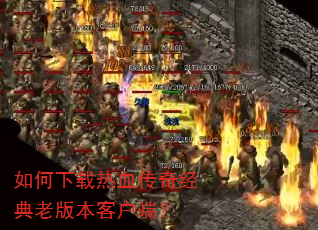 如何下载热血传奇经典老版本客户端? 如何下载热血传奇经典老版本客户端?