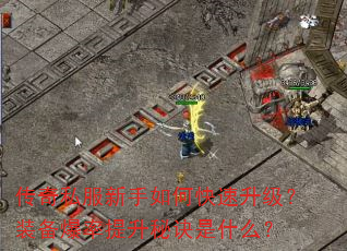 传奇私服新手如何快速升级?装备爆率提升秘诀是什么? 传奇私服新手如何快速升级?装备爆率提升秘诀是什么?
