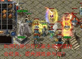 如何巧妙引导玩家主动完成行会任务,提升游戏参与感? 如何巧妙引导玩家主动完成行会任务,提升游戏参与感?