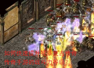 如何快速提升狂暴复古传奇传奇手游的战斗力等级? 如何快速提升狂暴复古传奇传奇手游的战斗力等级?