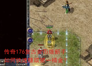 传奇176复古金币版新手如何快速赚取第一桶金? 传奇176复古金币版新手如何快速赚取第一桶金?