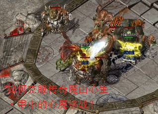 如何克服传奇魔由心生·甲中的心魔挑战? 如何克服传奇魔由心生·甲中的心魔挑战?