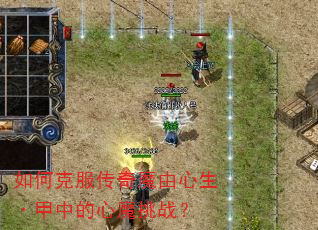 如何克服传奇魔由心生·甲中的心魔挑战? 如何克服传奇魔由心生·甲中的心魔挑战?