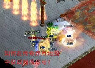 如何在传奇赤月地图中获取超强称号? 如何在传奇赤月地图中获取超强称号?