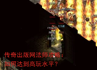 传奇出版网法师攻略:如何达到高玩水平? 传奇出版网法师攻略:如何达到高玩水平?