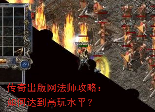 传奇出版网法师攻略:如何达到高玩水平? 传奇出版网法师攻略:如何达到高玩水平?