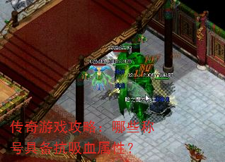 传奇游戏攻略:哪些称号具备抗吸血属性? 传奇游戏攻略:哪些称号具备抗吸血属性?