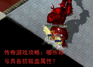 传奇游戏攻略:哪些称号具备抗吸血属性? 传奇游戏攻略:哪些称号具备抗吸血属性?