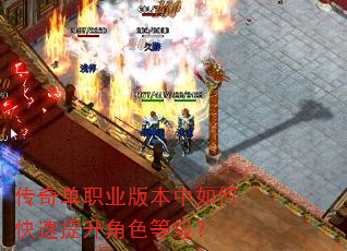 传奇单职业版本中如何快速提升角色等级? 传奇单职业版本中如何快速提升角色等级?