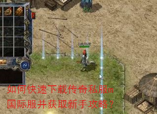 如何快速下载传奇私服m国际服并获取新手攻略? 如何快速下载传奇私服m国际服并获取新手攻略?