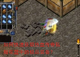 如何快速获取热血传奇私服花篮中的极品装备? 如何快速获取热血传奇私服花篮中的极品装备?