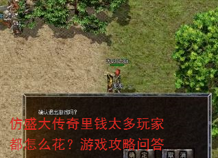 仿盛大传奇里钱太多玩家都怎么花?游戏攻略问答 仿盛大传奇里钱太多玩家都怎么花?游戏攻略问答