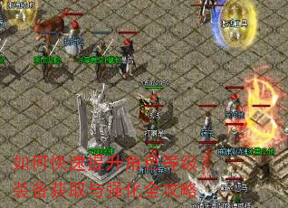 如何快速提升角色等级?装备获取与强化全攻略 如何快速提升角色等级?装备获取与强化全攻略