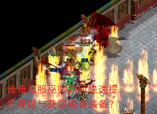 传奇私服巫师如何快速提升等级与获取稀有装备? 传奇私服巫师如何快速提升等级与获取稀有装备?